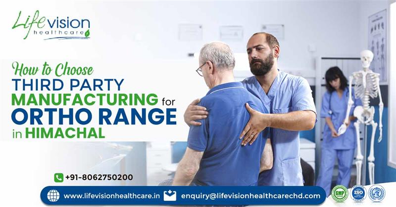 How to choose third-party manufacturing for ortho products in Himachal | Lifevision Healthcare