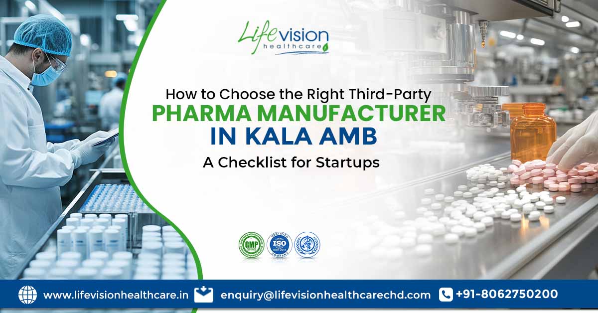 How to Choose the Right Third-Party Pharma Manufacturer in Kala Amb: A Checklist for Startups | Lifevision Healthcare