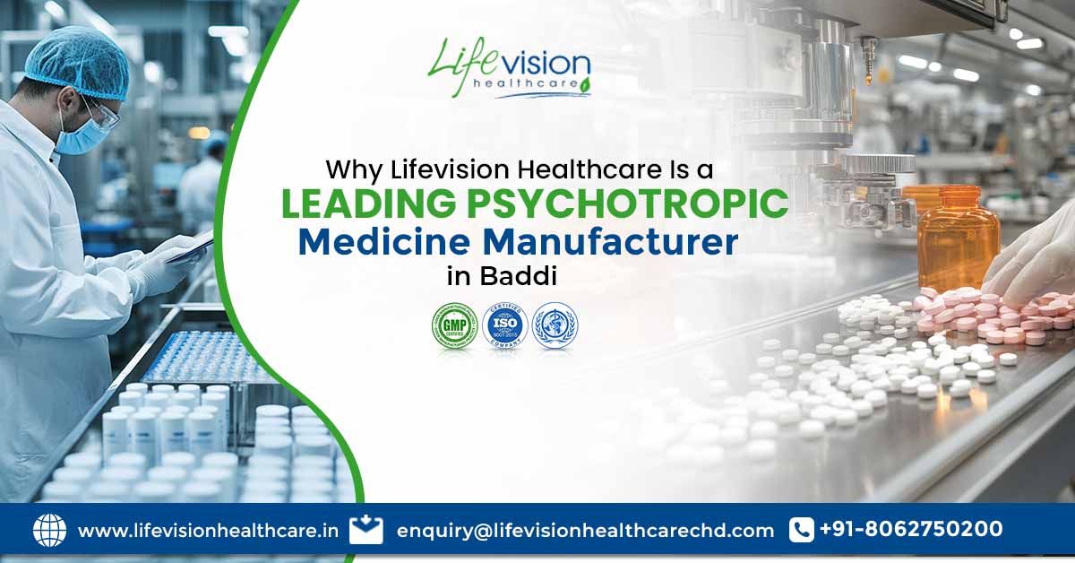 Why Is Lifevision Healthcare a Leading Psychotropic Medicine Manufacturer in Baddi? | Lifevision Healthcare